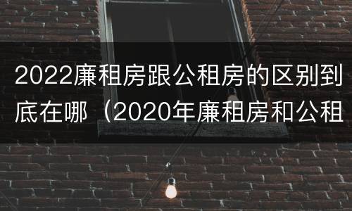 2022廉租房跟公租房的区别到底在哪（2020年廉租房和公租房的区别）