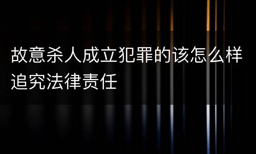 故意杀人成立犯罪的该怎么样追究法律责任