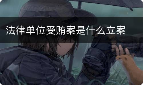 法律单位受贿案是什么立案