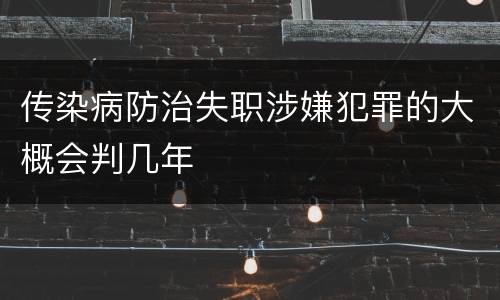 传染病防治失职涉嫌犯罪的大概会判几年