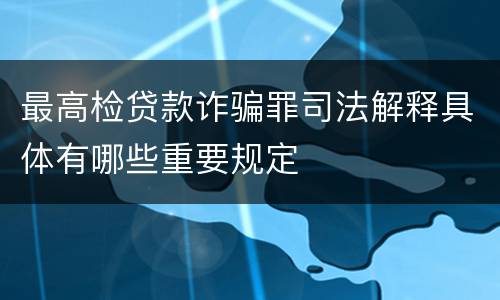 最高检贷款诈骗罪司法解释具体有哪些重要规定