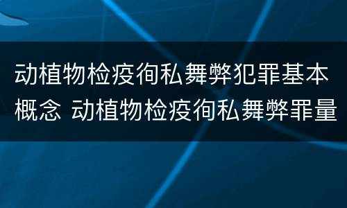 动植物检疫徇私舞弊犯罪基本概念 动植物检疫徇私舞弊罪量刑