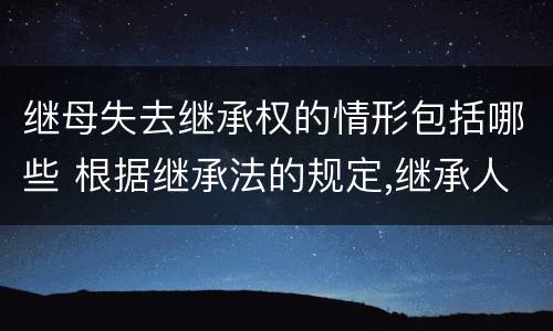 继母失去继承权的情形包括哪些 根据继承法的规定,继承人丧失继承权的情形是
