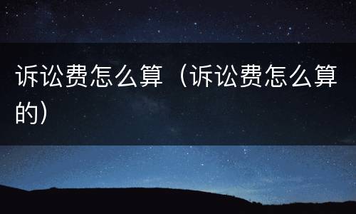 诉讼费怎么算（诉讼费怎么算的）