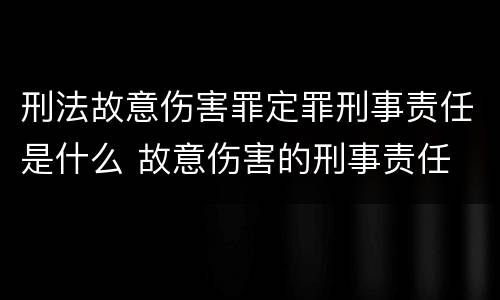 刑法故意伤害罪定罪刑事责任是什么 故意伤害的刑事责任