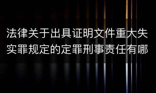 法律关于出具证明文件重大失实罪规定的定罪刑事责任有哪些