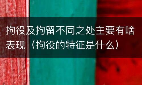 拘役及拘留不同之处主要有啥表现（拘役的特征是什么）