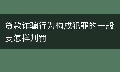 贷款诈骗行为构成犯罪的一般要怎样判罚
