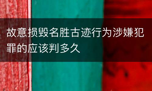故意损毁名胜古迹行为涉嫌犯罪的应该判多久