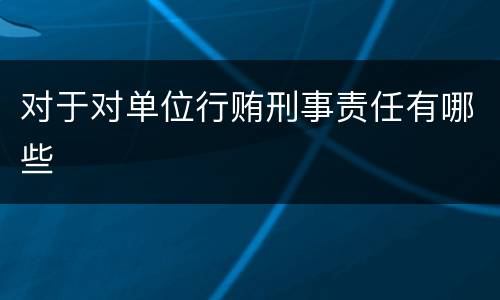 对于对单位行贿刑事责任有哪些