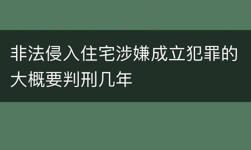 非法侵入住宅涉嫌成立犯罪的大概要判刑几年