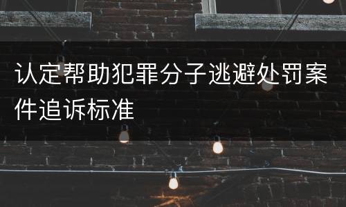 认定帮助犯罪分子逃避处罚案件追诉标准