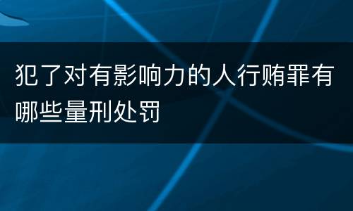 犯了对有影响力的人行贿罪有哪些量刑处罚