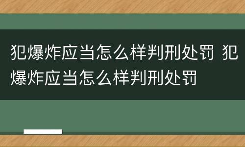 犯爆炸应当怎么样判刑处罚 犯爆炸应当怎么样判刑处罚