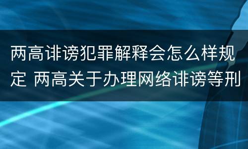 两高诽谤犯罪解释会怎么样规定 两高关于办理网络诽谤等刑事案件司法解释