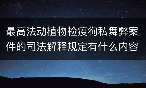 最高法动植物检疫徇私舞弊案件的司法解释规定有什么内容