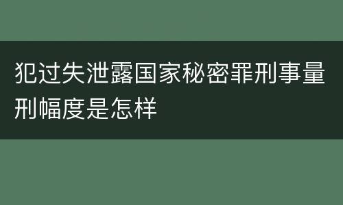 犯过失泄露国家秘密罪刑事量刑幅度是怎样