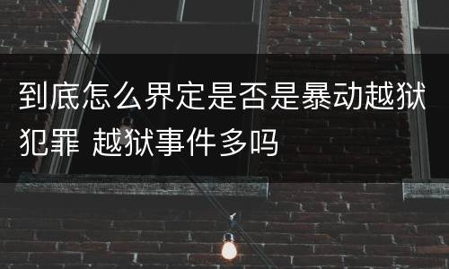 到底怎么界定是否是暴动越狱犯罪 越狱事件多吗