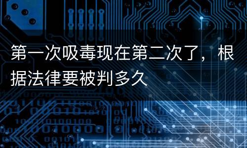 第一次吸毒现在第二次了，根据法律要被判多久