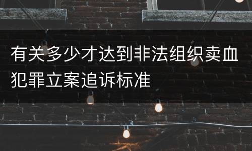 有关多少才达到非法组织卖血犯罪立案追诉标准
