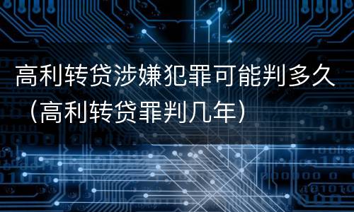 高利转贷涉嫌犯罪可能判多久（高利转贷罪判几年）