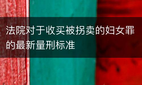 法院对于收买被拐卖的妇女罪的最新量刑标准