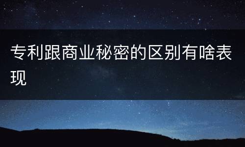专利跟商业秘密的区别有啥表现