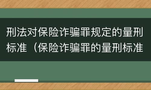 刑法对保险诈骗罪规定的量刑标准（保险诈骗罪的量刑标准法律数额较大）