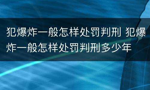 犯爆炸一般怎样处罚判刑 犯爆炸一般怎样处罚判刑多少年