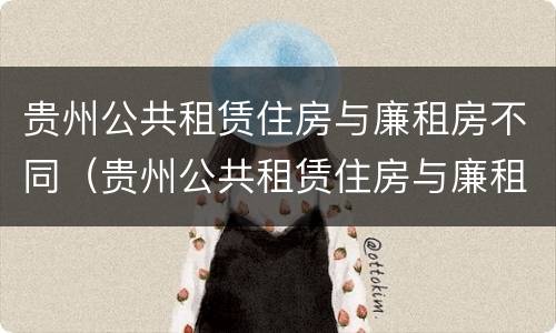 贵州公共租赁住房与廉租房不同（贵州公共租赁住房与廉租房不同怎么办）