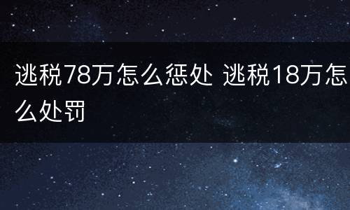 逃税78万怎么惩处 逃税18万怎么处罚