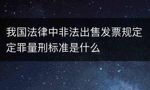 我国法律中非法出售发票规定定罪量刑标准是什么