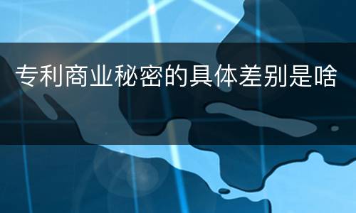 专利商业秘密的具体差别是啥