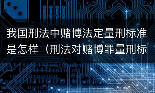 我国刑法中赌博法定量刑标准是怎样（刑法对赌博罪量刑标准）