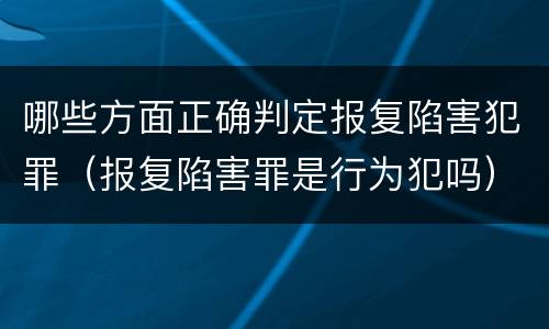 哪些方面正确判定报复陷害犯罪（报复陷害罪是行为犯吗）