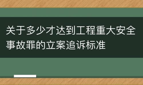 关于多少才达到工程重大安全事故罪的立案追诉标准