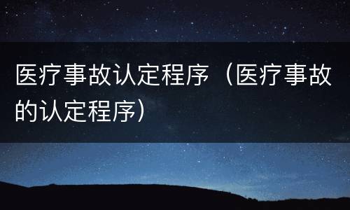 医疗事故认定程序（医疗事故的认定程序）