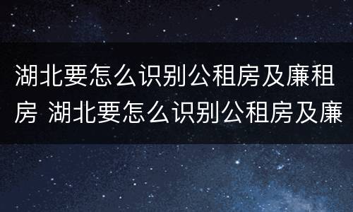 湖北要怎么识别公租房及廉租房 湖北要怎么识别公租房及廉租房名单