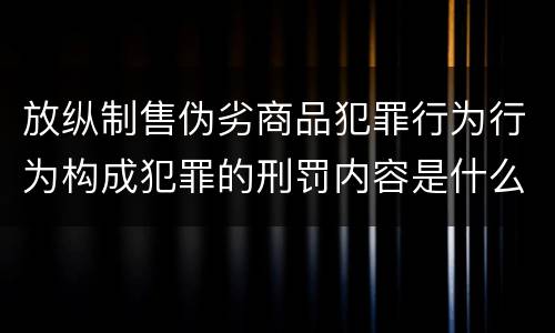 放纵制售伪劣商品犯罪行为行为构成犯罪的刑罚内容是什么