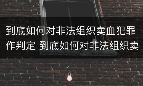到底如何对非法组织卖血犯罪作判定 到底如何对非法组织卖血犯罪作判定呢