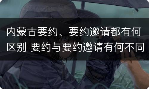 内蒙古要约、要约邀请都有何区别 要约与要约邀请有何不同