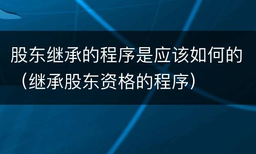 股东继承的程序是应该如何的（继承股东资格的程序）