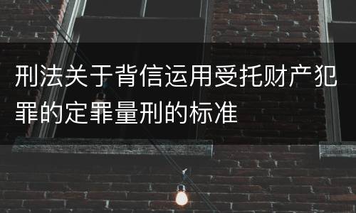 刑法关于背信运用受托财产犯罪的定罪量刑的标准