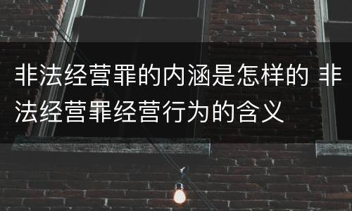 非法经营罪的内涵是怎样的 非法经营罪经营行为的含义