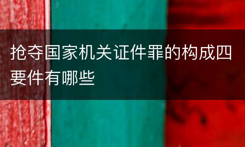 抢夺国家机关证件罪的构成四要件有哪些