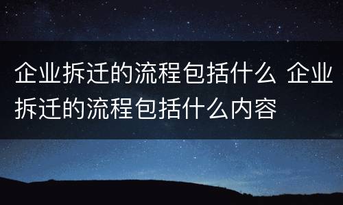 企业拆迁的流程包括什么 企业拆迁的流程包括什么内容