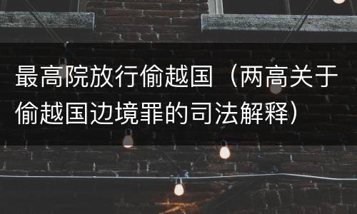 最高院放行偷越国（两高关于偷越国边境罪的司法解释）