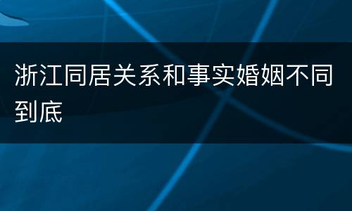 浙江同居关系和事实婚姻不同到底