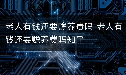老人有钱还要赡养费吗 老人有钱还要赡养费吗知乎