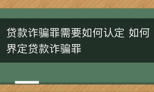 贷款诈骗罪需要如何认定 如何界定贷款诈骗罪